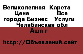 Великолепная  Карета   › Цена ­ 300 000 - Все города Бизнес » Услуги   . Челябинская обл.,Аша г.